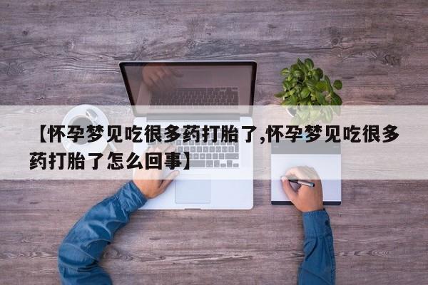 流产药微信联系方式安全无副作用【怀孕梦见吃很多药打胎了,怀孕梦见吃很多药打胎了怎么回事】