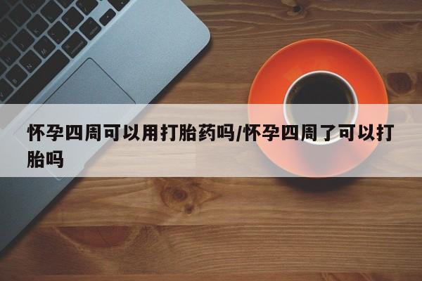 流产药微信联系方式安全无副作用怀孕四周可以用打胎药吗/怀孕四周了可以打胎吗