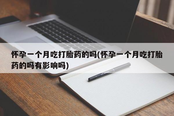 流产药微信联系方式安全无副作用怀孕一个月吃打胎药的吗(怀孕一个月吃打胎药的吗有影响吗)