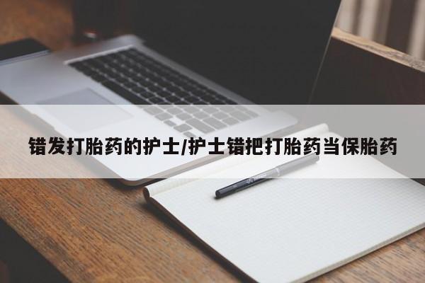 流产药微信联系方式安全无副作用错发打胎药的护士/护士错把打胎药当保胎药