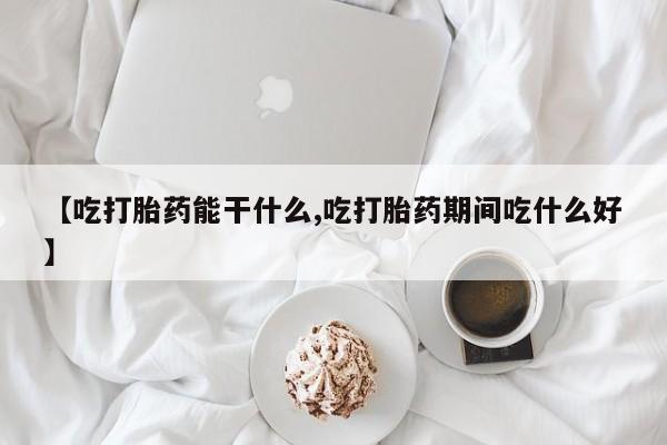 流产药微信联系方式安全无副作用【吃打胎药能干什么,吃打胎药期间吃什么好】