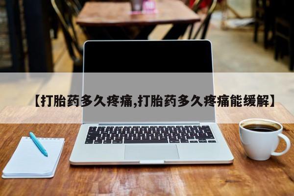 流产药微信联系方式安全无副作用【打胎药多久疼痛,打胎药多久疼痛能缓解】