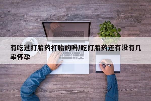 流产药微信联系方式安全无副作用有吃过打胎药打胎的吗/吃打胎药还有没有几率怀孕
