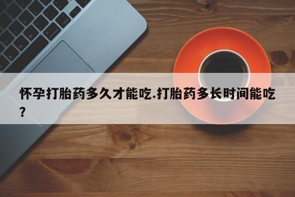 流产药微信联系方式安全无副作用怀孕打胎药多久才能吃.打胎药多长时间能吃？