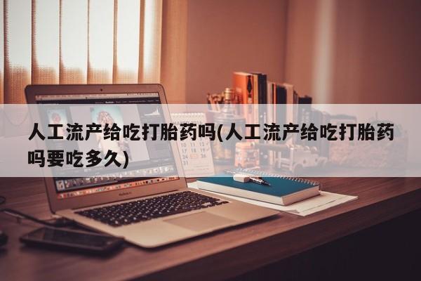 流产药微信联系方式安全无副作用人工流产给吃打胎药吗(人工流产给吃打胎药吗要吃多久)