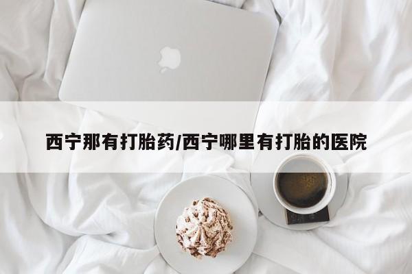 流产药微信联系方式安全无副作用西宁那有打胎药/西宁哪里有打胎的医院