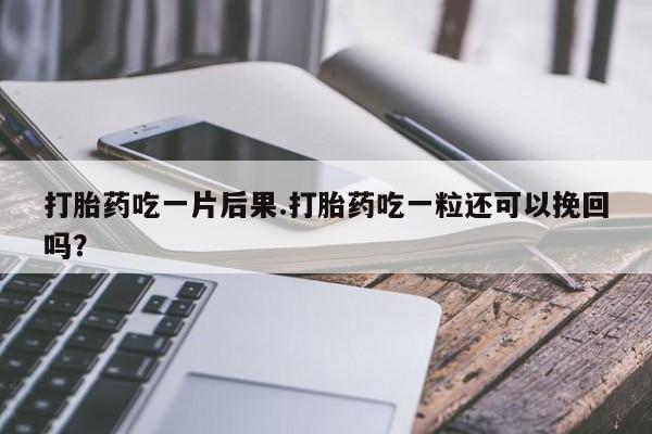 流产药微信联系方式安全无副作用打胎药吃一片后果.打胎药吃一粒还可以挽回吗?