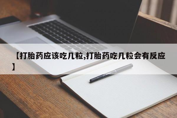 流产药微信联系方式安全无副作用【打胎药应该吃几粒,打胎药吃几粒会有反应】