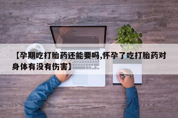 流产药微信联系方式安全无副作用【孕期吃打胎药还能要吗,怀孕了吃打胎药对身体有没有伤害】