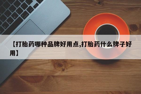 流产药微信联系方式安全无副作用【打胎药哪种品牌好用点,打胎药什么牌子好用】