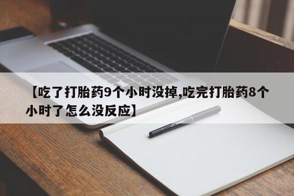 流产药微信联系方式安全无副作用【吃了打胎药9个小时没掉,吃完打胎药8个小时了怎么没反应】