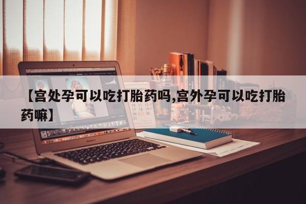流产药微信联系方式安全无副作用【宫处孕可以吃打胎药吗,宫外孕可以吃打胎药嘛】