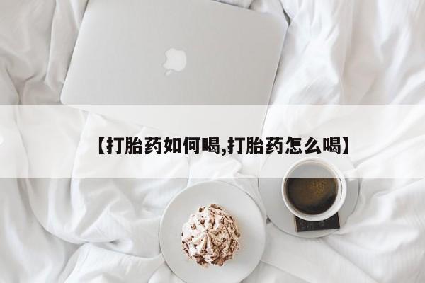 流产药微信联系方式安全无副作用【打胎药如何喝,打胎药怎么喝】