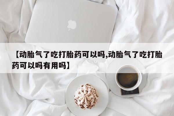 流产药微信联系方式安全无副作用【动胎气了吃打胎药可以吗,动胎气了吃打胎药可以吗有用吗】