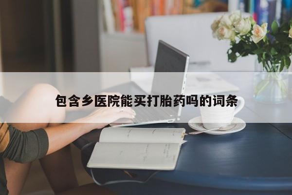 流产药微信联系方式安全无副作用包含乡医院能买打胎药吗的词条