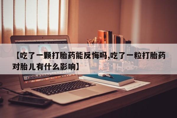 流产药微信联系方式安全无副作用【吃了一颗打胎药能反悔吗,吃了一粒打胎药对胎儿有什么影响】