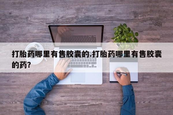 流产药微信联系方式安全无副作用打胎药哪里有售胶囊的.打胎药哪里有售胶囊的药？