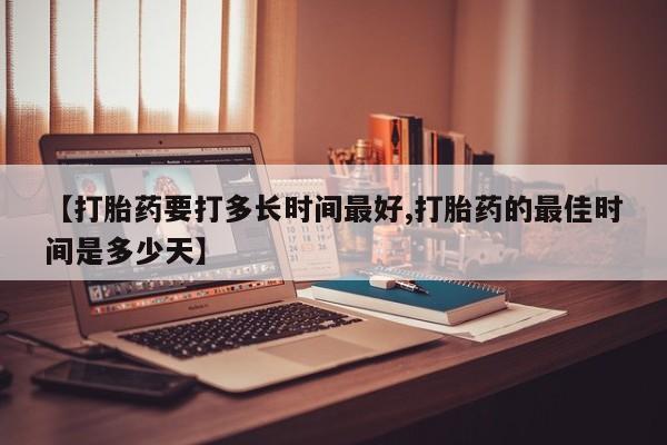 流产药微信联系方式安全无副作用【打胎药要打多长时间最好,打胎药的最佳时间是多少天】