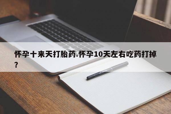 流产药微信联系方式安全无副作用怀孕十来天打胎药.怀孕10天左右吃药打掉？