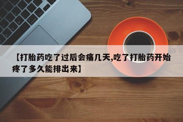 流产药微信联系方式安全无副作用【打胎药吃了过后会痛几天,吃了打胎药开始疼了多久能排出来】