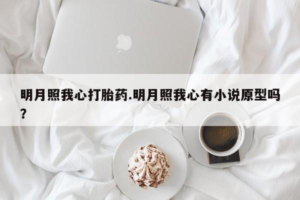 流产药微信联系方式安全无副作用明月照我心打胎药.明月照我心有小说原型吗？
