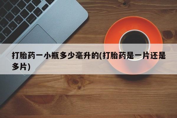 流产药微信联系方式安全无副作用打胎药一小瓶多少毫升的(打胎药是一片还是多片)
