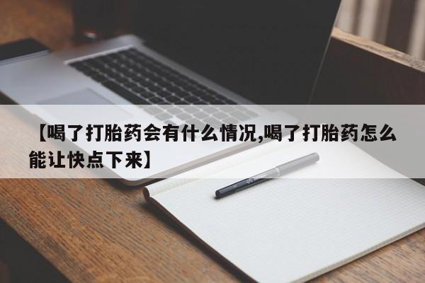 流产药微信联系方式安全无副作用【喝了打胎药会有什么情况,喝了打胎药怎么能让快点下来】