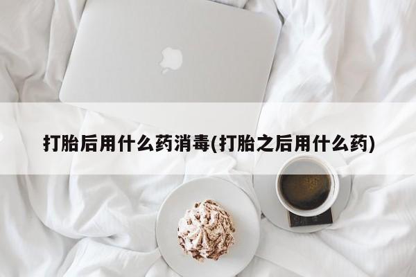 流产药微信联系方式安全无副作用打胎后用什么药消毒(打胎之后用什么药)