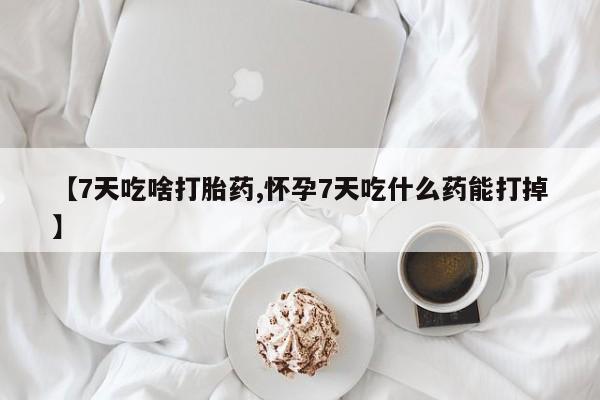 流产药微信联系方式安全无副作用【7天吃啥打胎药,怀孕7天吃什么药能打掉】