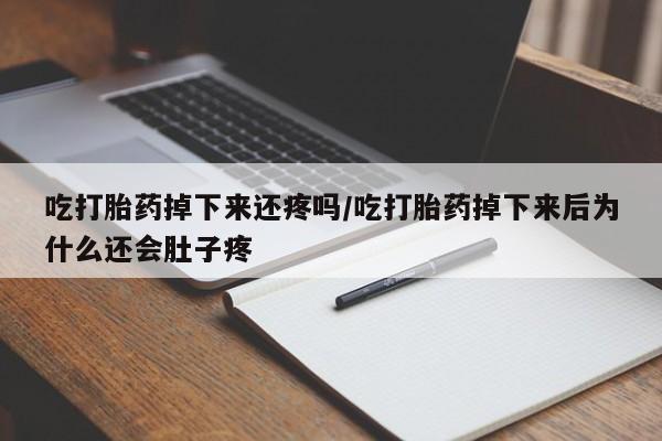 流产药微信联系方式安全无副作用吃打胎药掉下来还疼吗/吃打胎药掉下来后为什么还会肚子疼