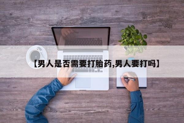 流产药微信联系方式安全无副作用【男人是否需要打胎药,男人要打吗】