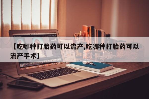 流产药微信联系方式安全无副作用【吃哪种打胎药可以流产,吃哪种打胎药可以流产手术】